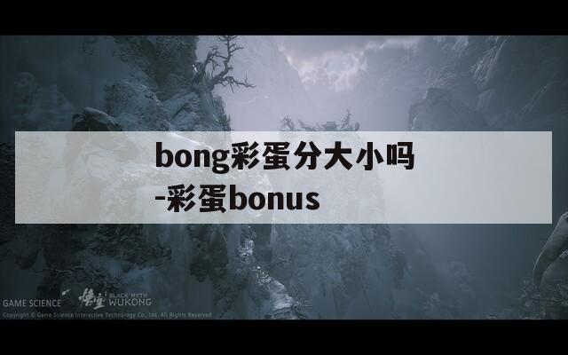 bong彩蛋分大小吗-彩蛋bonus