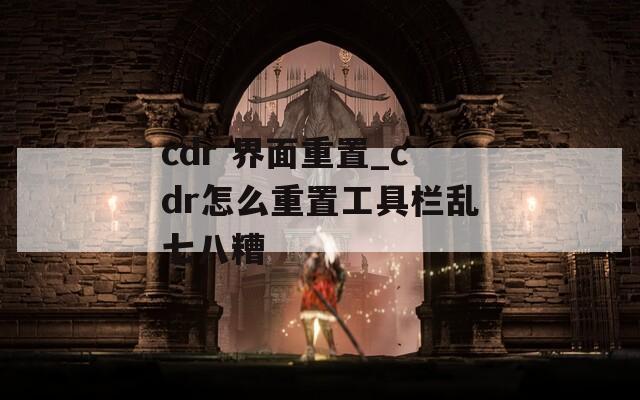 cdr 界面重置_cdr怎么重置工具栏乱七八糟