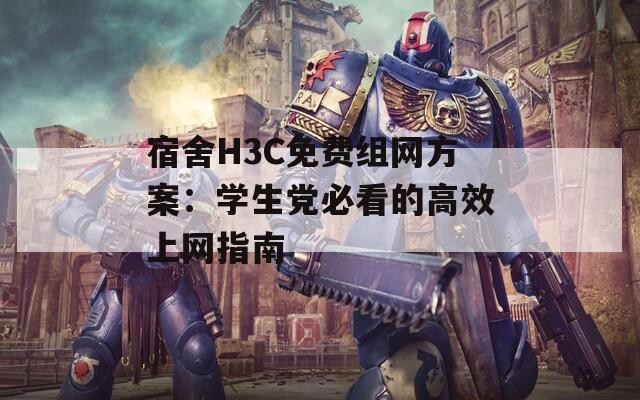 宿舍H3C免费组网方案：学生党必看的高效上网指南