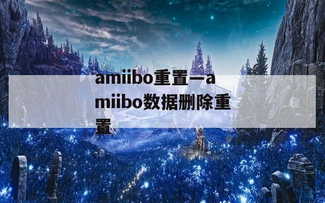 amiibo重置—amiibo数据删除重置