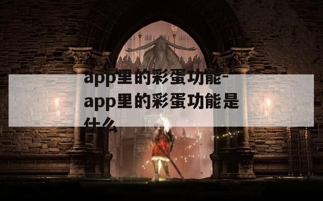 app里的彩蛋功能-app里的彩蛋功能是什么