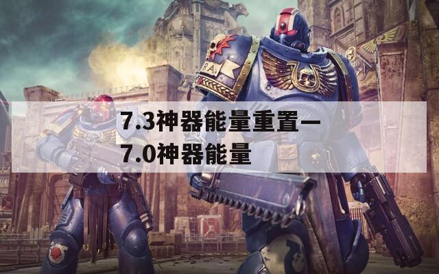 7.3神器能量重置—7.0神器能量