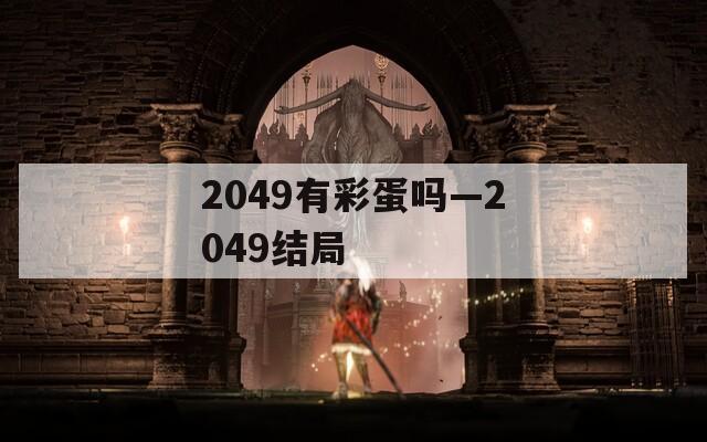 2049有彩蛋吗—2049结局