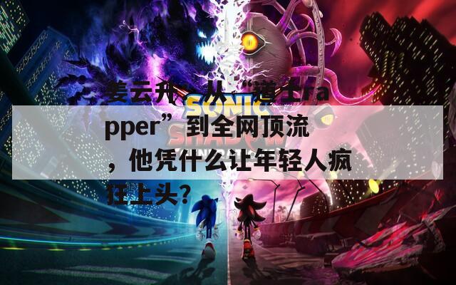 姜云升：从“道士rapper”到全网顶流，他凭什么让年轻人疯狂上头？