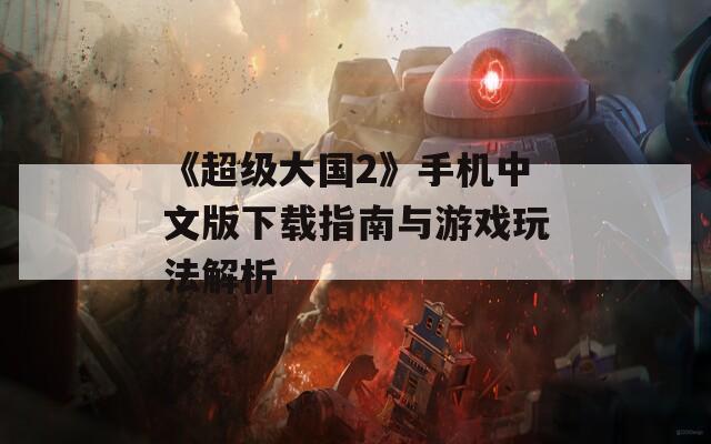 《超级大国2》手机中文版下载指南与游戏玩法解析