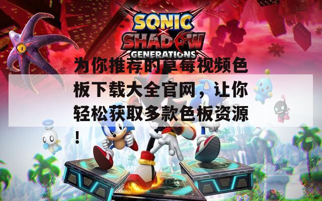 为你推荐的草莓视频色板下载大全官网，让你轻松获取多款色板资源！