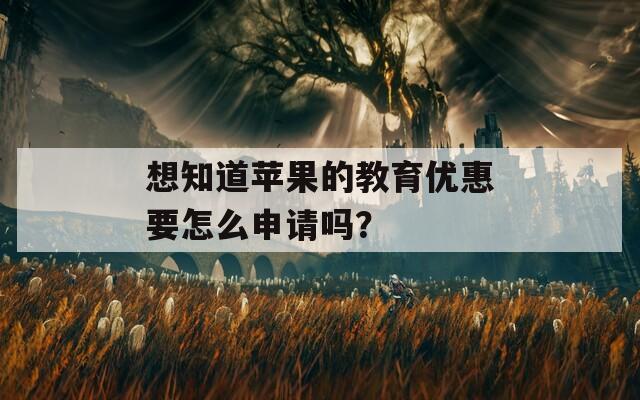 想知道苹果的教育优惠要怎么申请吗？