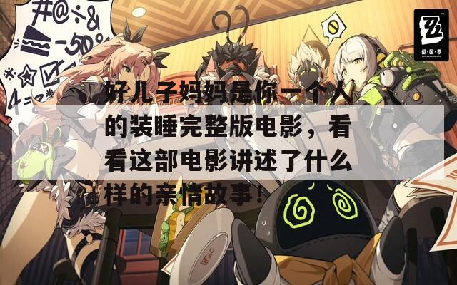 好儿子妈妈是你一个人的装睡完整版电影，看看这部电影讲述了什么样的亲情故事！