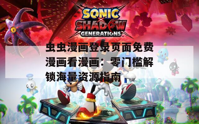 虫虫漫画登录页面免费漫画看漫画：零门槛解锁海量资源指南