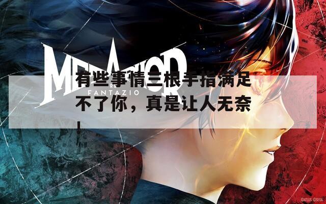 有些事情三根手指满足不了你，真是让人无奈！