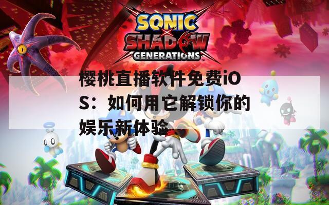 樱桃直播软件免费iOS：如何用它解锁你的娱乐新体验