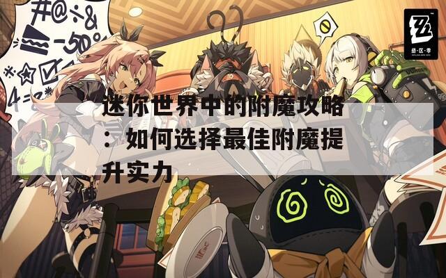 迷你世界中的附魔攻略：如何选择最佳附魔提升实力