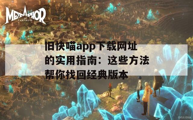 旧快喵app下载网址的实用指南：这些方法帮你找回经典版本