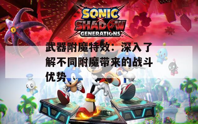 武器附魔特效：深入了解不同附魔带来的战斗优势