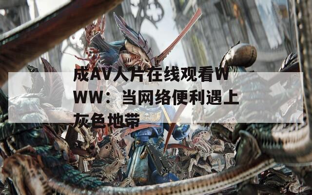 成AV人片在线观看WWW：当网络便利遇上灰色地带