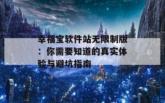 幸福宝软件站无限制版：你需要知道的真实体验与避坑指南