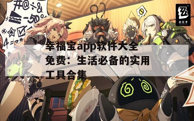 幸福宝app软件大全免费：生活必备的实用工具合集