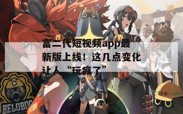富二代短视频app最新版上线！这几点变化让人“玩疯了”