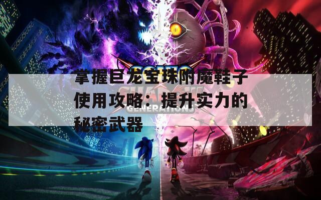 掌握巨龙宝珠附魔鞋子使用攻略：提升实力的秘密武器