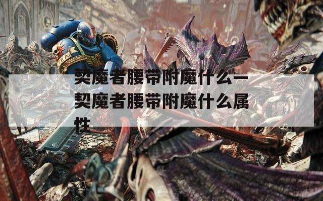 契魔者腰带附魔什么—契魔者腰带附魔什么属性