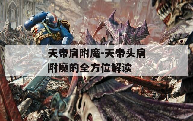 天帝肩附魔-天帝头肩附魔的全方位解读