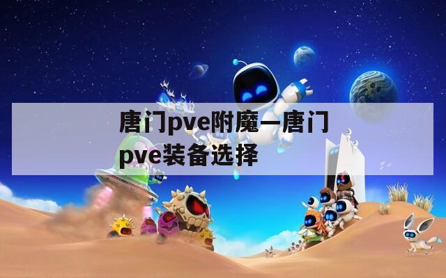 唐门pve附魔—唐门pve装备选择