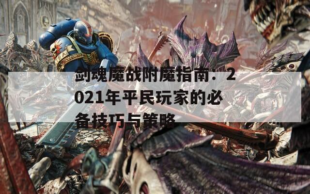 剑魂魔战附魔指南：2021年平民玩家的必备技巧与策略