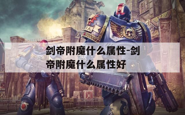 剑帝附魔什么属性-剑帝附魔什么属性好