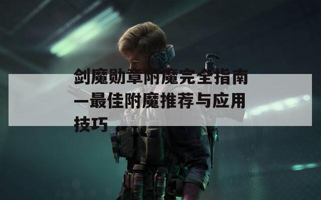 剑魔勋章附魔完全指南—最佳附魔推荐与应用技巧