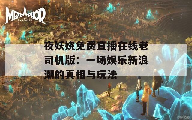 夜妖娆免费直播在线老司机版：一场娱乐新浪潮的真相与玩法