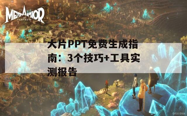 大片PPT免费生成指南：3个技巧+工具实测报告