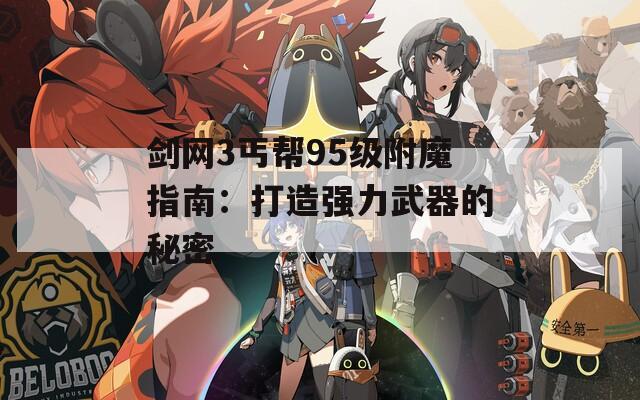 剑网3丐帮95级附魔指南：打造强力武器的秘密