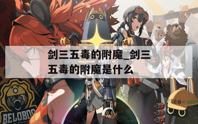 剑三五毒的附魔_剑三五毒的附魔是什么