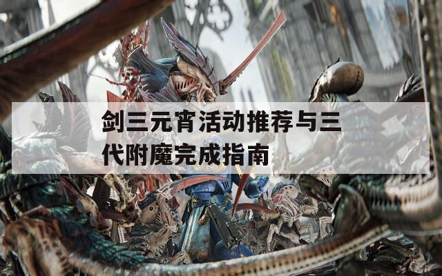 剑三元宵活动推荐与三代附魔完成指南
