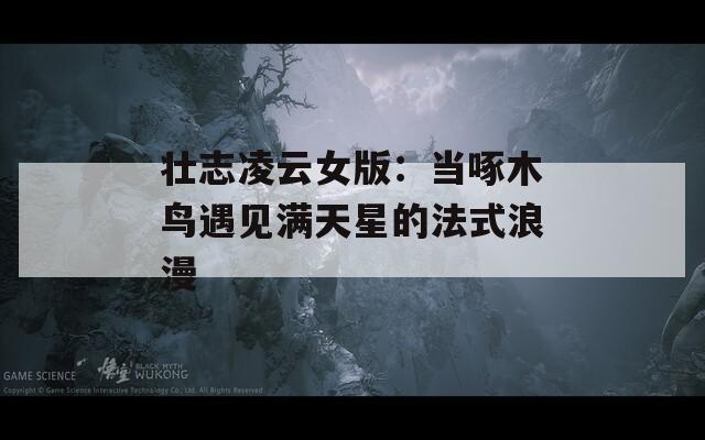 壮志凌云女版：当啄木鸟遇见满天星的法式浪漫