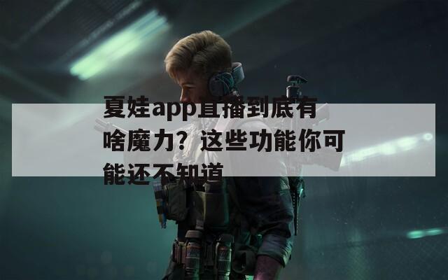 夏娃app直播到底有啥魔力？这些功能你可能还不知道