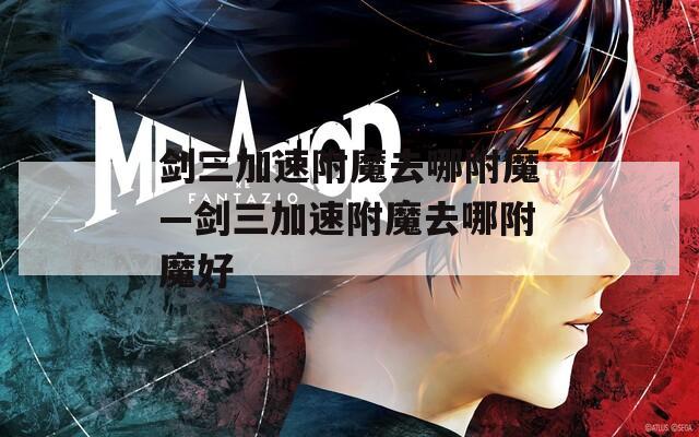 剑三加速附魔去哪附魔—剑三加速附魔去哪附魔好