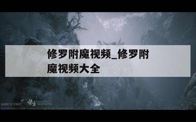 修罗附魔视频_修罗附魔视频大全