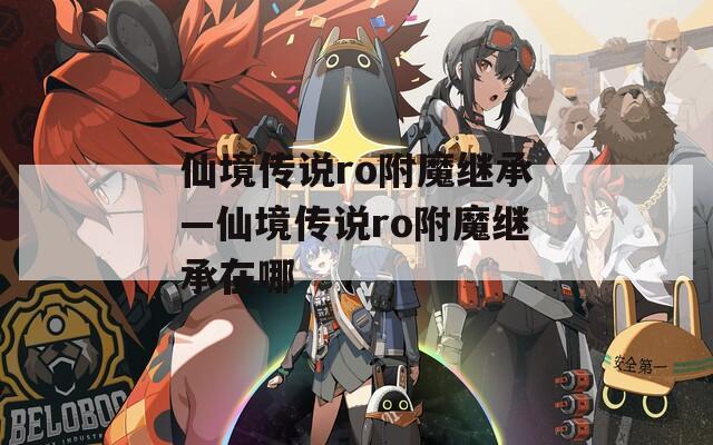 仙境传说ro附魔继承—仙境传说ro附魔继承在哪