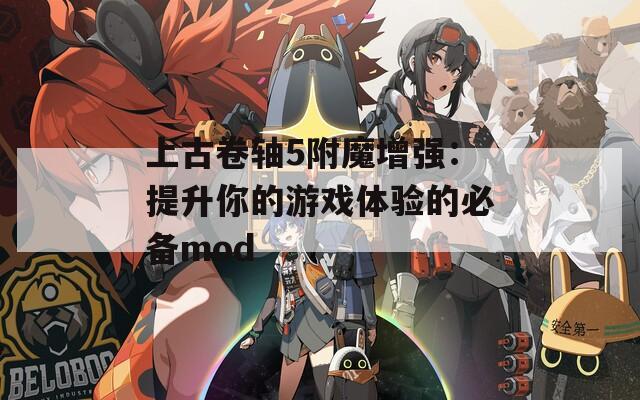 上古卷轴5附魔增强：提升你的游戏体验的必备mod