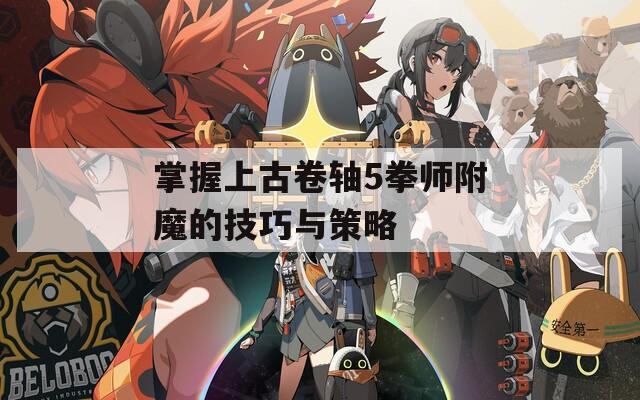 掌握上古卷轴5拳师附魔的技巧与策略