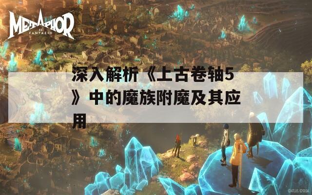 深入解析《上古卷轴5》中的魔族附魔及其应用