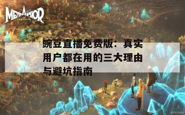 豌豆直播免费版：真实用户都在用的三大理由与避坑指南