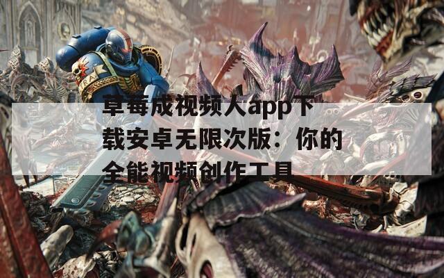 草莓成视频人app下载安卓无限次版：你的全能视频创作工具