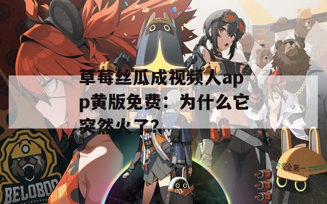 草莓丝瓜成视频人app黄版免费：为什么它突然火了？