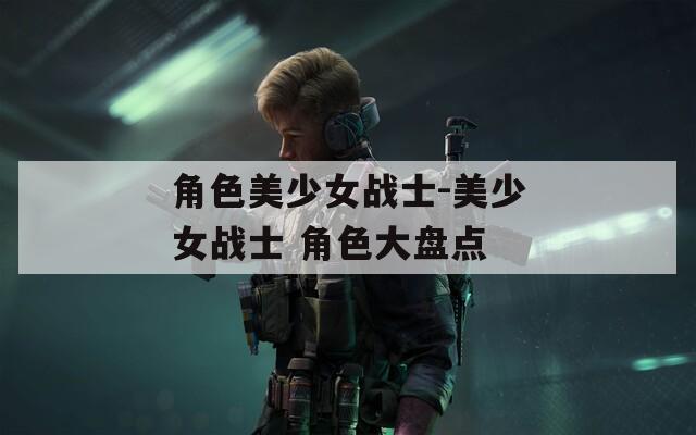 角色美少女战士-美少女战士 角色大盘点