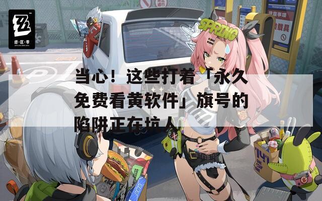 当心！这些打着「永久免费看黄软件」旗号的陷阱正在坑人