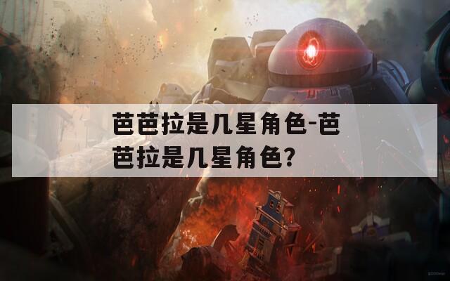 芭芭拉是几星角色-芭芭拉是几星角色？