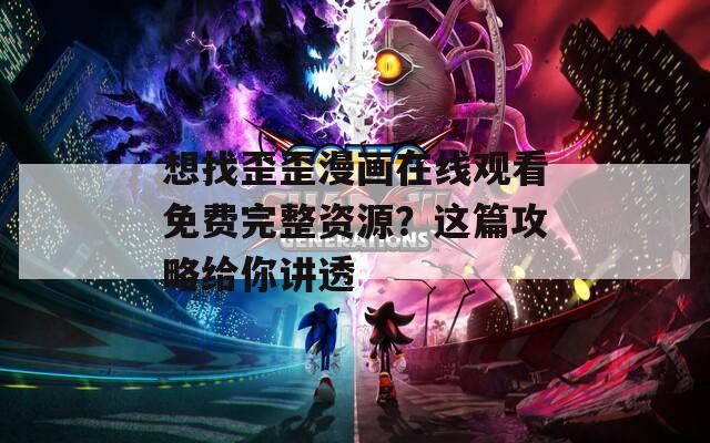 想找歪歪漫画在线观看免费完整资源？这篇攻略给你讲透
