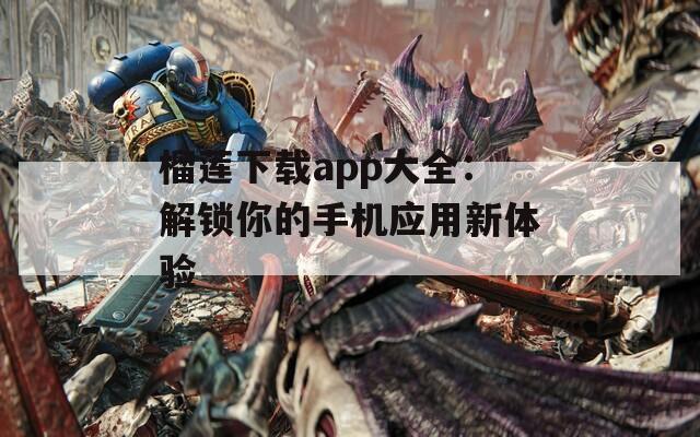 榴莲下载app大全：解锁你的手机应用新体验